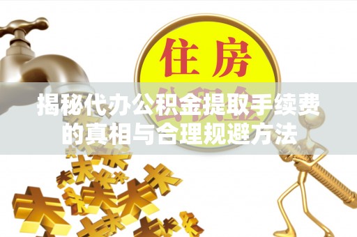 若羌揭秘代办公积金提取手续费的真相与合理规避方法
