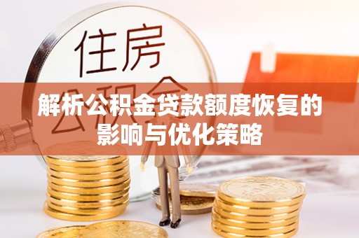 若羌解析公积金贷款额度恢复的影响与优化策略