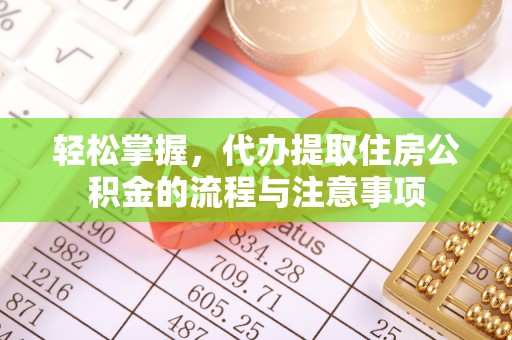 若羌轻松掌握，代办提取住房公积金的流程与注意事项