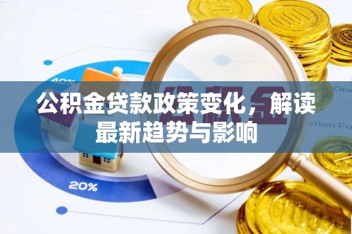 若羌公积金贷款政策变化，解读最新趋势与影响