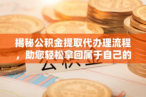 若羌揭秘公积金提取代办理流程，助您轻松拿回属于自己的钱