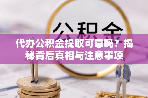 若羌代办公积金提取可靠吗？揭秘背后真相与注意事项