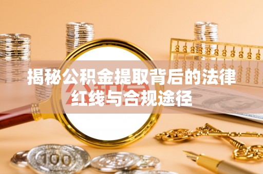 若羌揭秘公积金提取背后的法律红线与合规途径