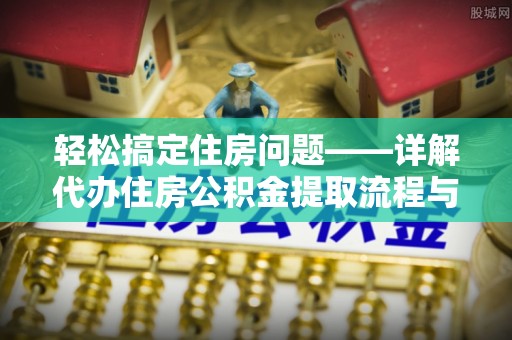 若羌轻松搞定住房问题——详解代办住房公积金提取流程与技巧