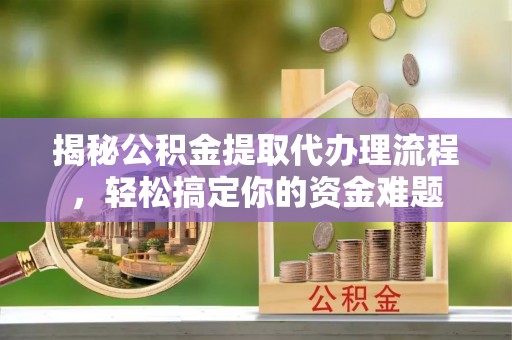 若羌揭秘公积金提取代办理流程，轻松搞定你的资金难题