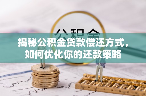 若羌揭秘公积金贷款偿还方式，如何优化你的还款策略