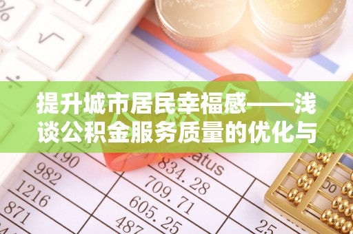 若羌提升城市居民幸福感——浅谈公积金服务质量的优化与未来