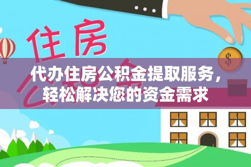若羌代办住房公积金提取服务，轻松解决您的资金需求