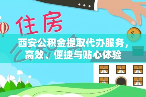 若羌西安公积金提取代办服务，高效、便捷与贴心体验