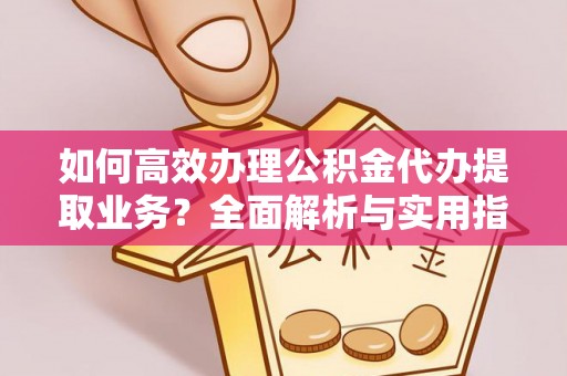 若羌如何高效办理公积金代办提取业务？全面解析与实用指南