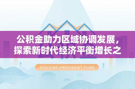 若羌公积金助力区域协调发展，探索新时代经济平衡增长之道