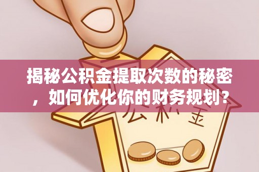 若羌揭秘公积金提取次数的秘密，如何优化你的财务规划？