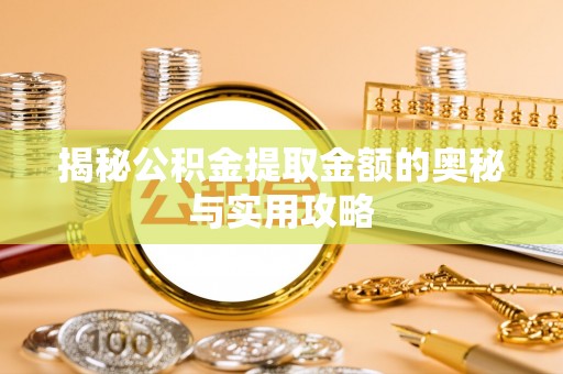 若羌揭秘公积金提取金额的奥秘与实用攻略