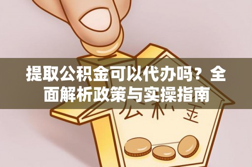 若羌提取公积金可以代办吗？全面解析政策与实操指南