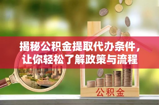 若羌揭秘公积金提取代办条件，让你轻松了解政策与流程