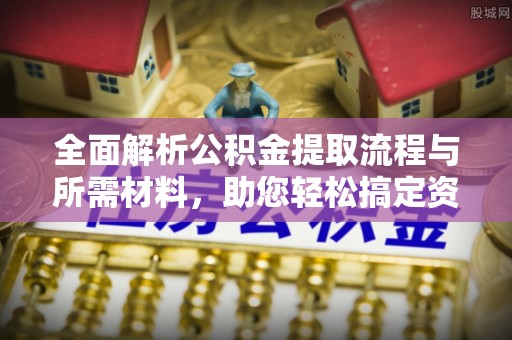 若羌全面解析公积金提取流程与所需材料，助您轻松搞定资金提取