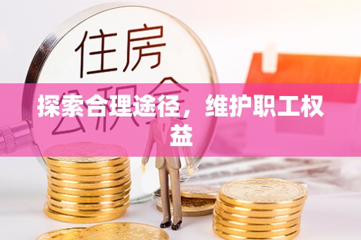 若羌探索合理途径，维护职工权益