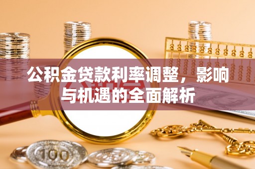 若羌公积金贷款利率调整，影响与机遇的全面解析