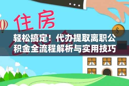 若羌轻松搞定！代办提取离职公积金全流程解析与实用技巧