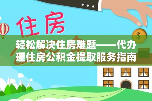 若羌轻松解决住房难题——代办理住房公积金提取服务指南