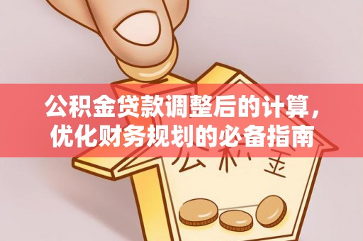 若羌公积金贷款调整后的计算，优化财务规划的必备指南