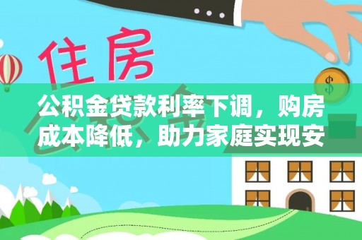 若羌公积金贷款利率下调，购房成本降低，助力家庭实现安居梦