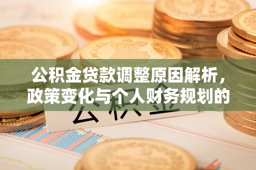 若羌公积金贷款调整原因解析，政策变化与个人财务规划的影响