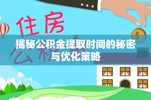 若羌揭秘公积金提取时间的秘密与优化策略