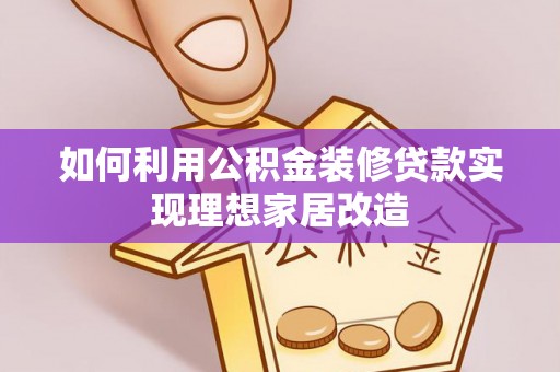 若羌如何利用公积金装修贷款实现理想家居改造