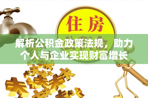 若羌解析公积金政策法规，助力个人与企业实现财富增长