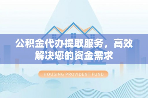 若羌公积金代办提取服务，高效解决您的资金需求