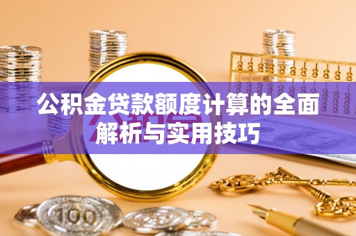 若羌公积金贷款额度计算的全面解析与实用技巧
