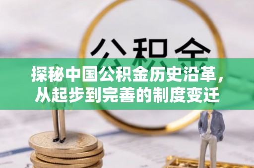 若羌探秘中国公积金历史沿革，从起步到完善的制度变迁