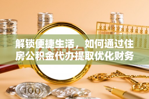 若羌解锁便捷生活，如何通过住房公积金代办提取优化财务规划