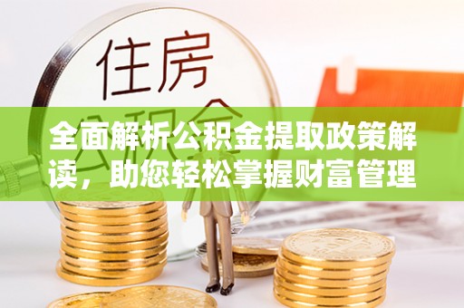 若羌全面解析公积金提取政策解读，助您轻松掌握财富管理新方向