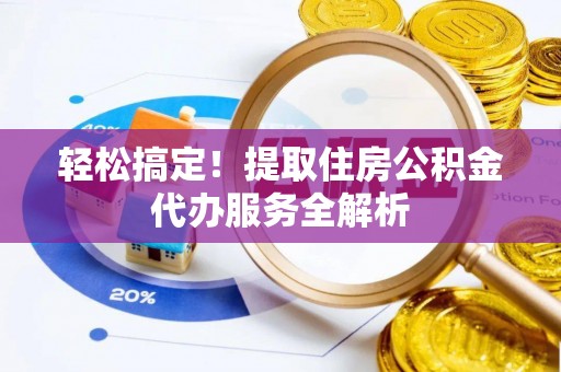若羌轻松搞定！提取住房公积金代办服务全解析