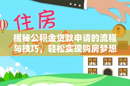 若羌揭秘公积金贷款申请的流程与技巧，轻松实现购房梦想