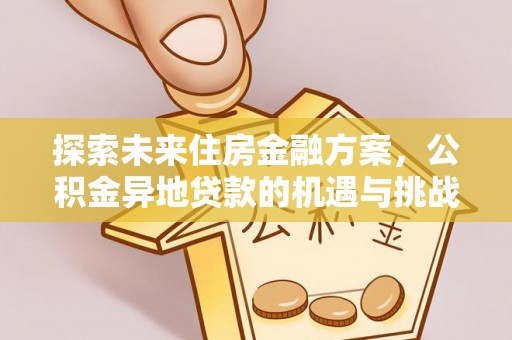 若羌探索未来住房金融方案，公积金异地贷款的机遇与挑战