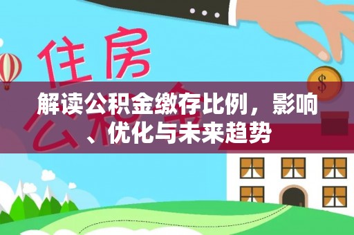 若羌解读公积金缴存比例，影响、优化与未来趋势