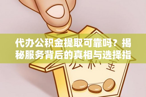 若羌代办公积金提取可靠吗？揭秘服务背后的真相与选择指南