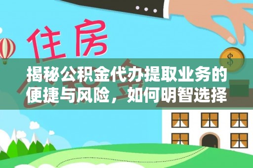 若羌揭秘公积金代办提取业务的便捷与风险，如何明智选择？
