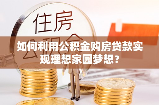 若羌如何利用公积金购房贷款实现理想家园梦想？