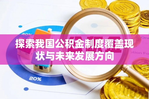 若羌探索我国公积金制度覆盖现状与未来发展方向