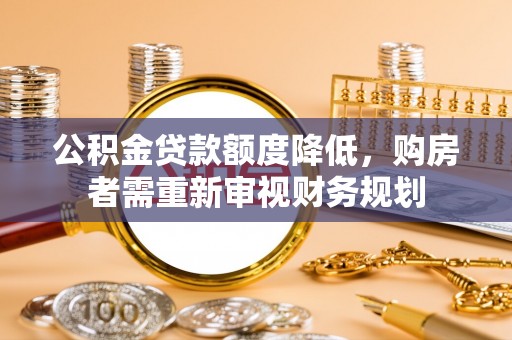 若羌公积金贷款额度降低，购房者需重新审视财务规划