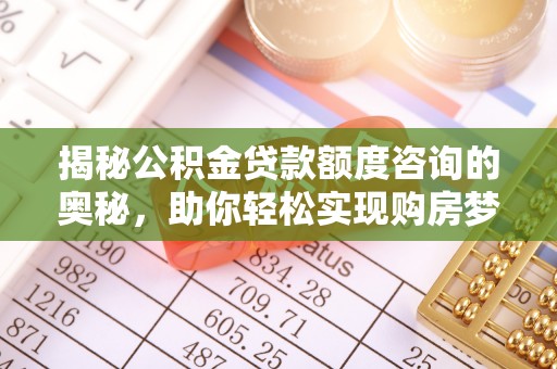 若羌揭秘公积金贷款额度咨询的奥秘，助你轻松实现购房梦想