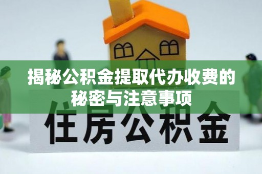 若羌揭秘公积金提取代办收费的秘密与注意事项