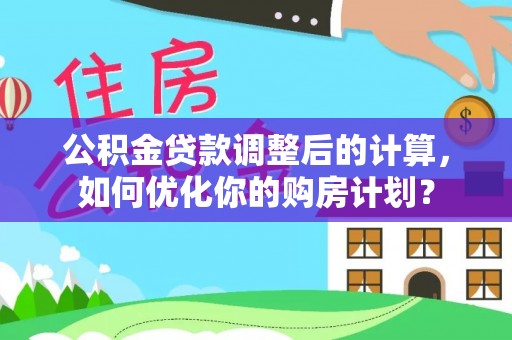 若羌公积金贷款调整后的计算，如何优化你的购房计划？