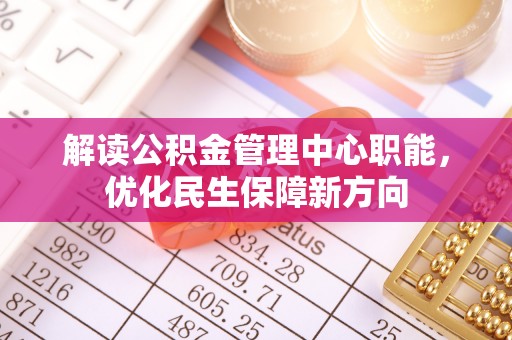 若羌解读公积金管理中心职能，优化民生保障新方向