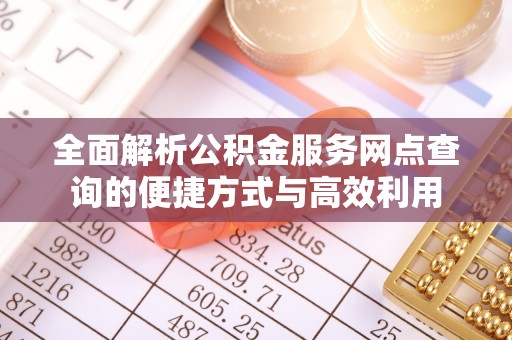 若羌全面解析公积金服务网点查询的便捷方式与高效利用
