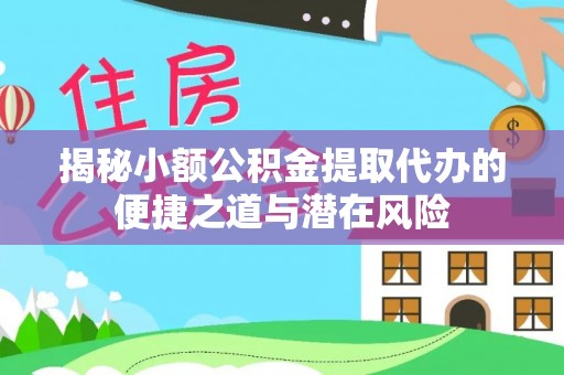 若羌揭秘小额公积金提取代办的便捷之道与潜在风险